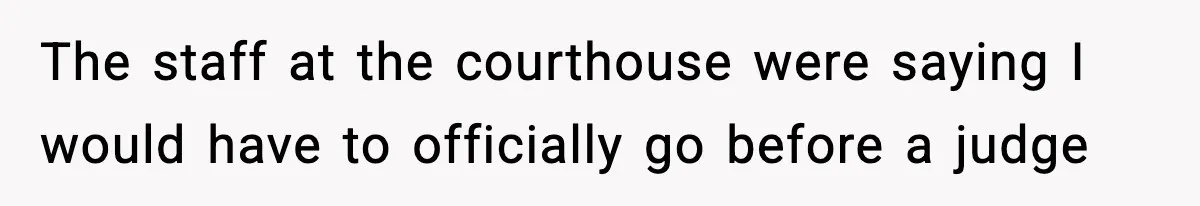 Teen Girl Wants Ex-Boyfriend To Help Raise Her Baby, But He’s Not The Father The staff at the courthouse were saying I would have to officially go before a judge