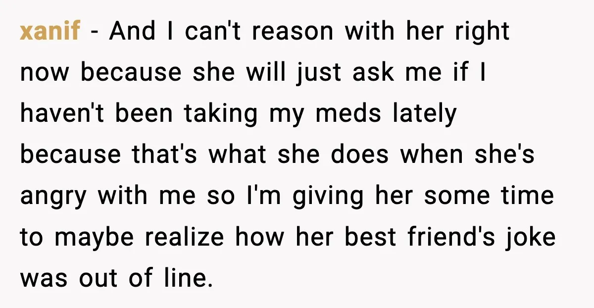 She Left Her Sister’s Wedding After the Maid of Honor Publicly Humiliated Her xanif - And I can't reason with her right now because she will just ask me if I haven't been taking my meds lately because that's what she does when...