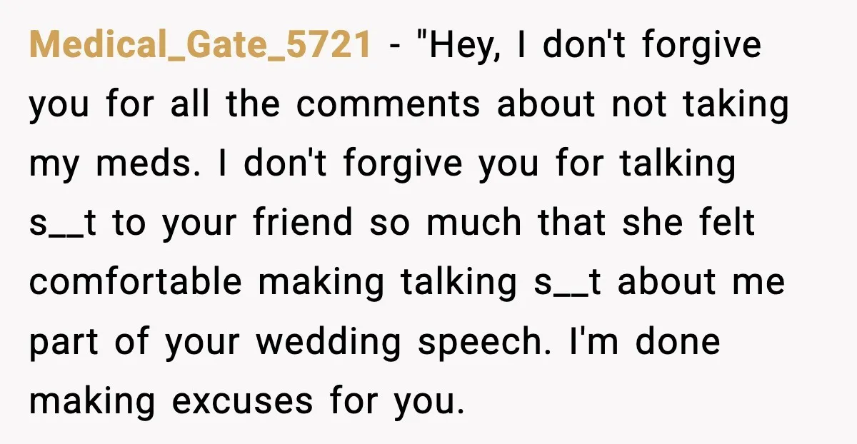She Left Her Sister’s Wedding After the Maid of Honor Publicly Humiliated Her Medical_Gate_5721 - "Hey, I don't forgive you for all the comments about not taking my meds. I don't forgive you for talking s__t to your friend so much that she...