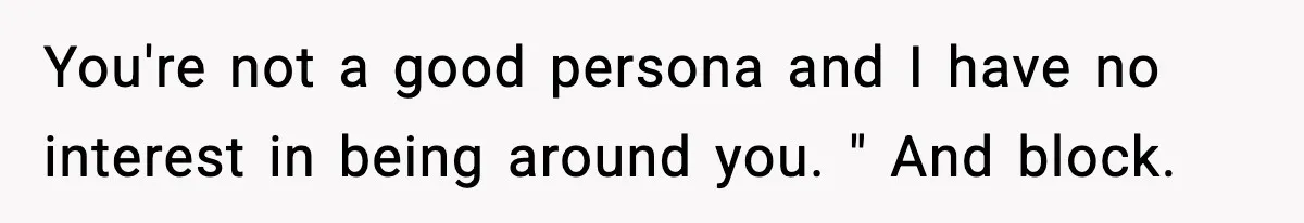 She Left Her Sister’s Wedding After the Maid of Honor Publicly Humiliated Her You're not a good persona and I have no interest in being around you. " And block.