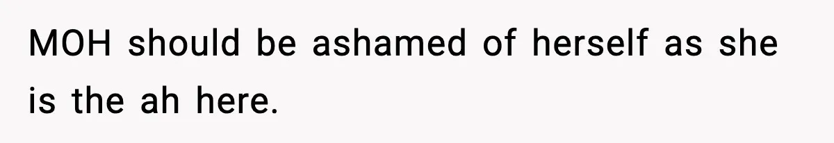 She Left Her Sister’s Wedding After the Maid of Honor Publicly Humiliated Her MOH should be ashamed of herself as she is the ah here.