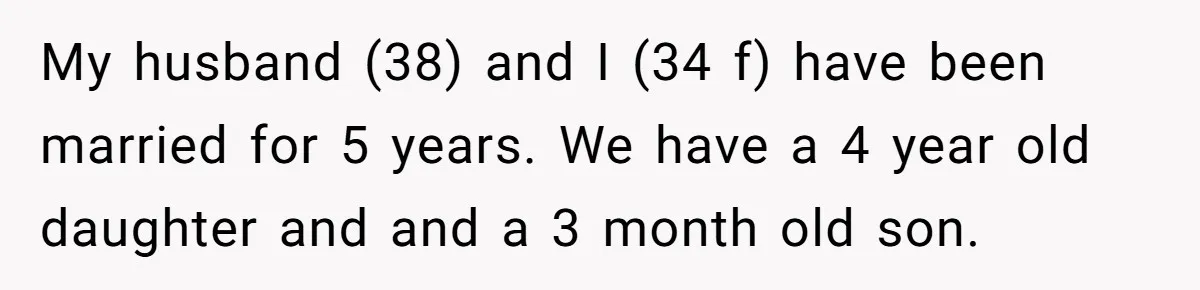 Woman Escapes Marriage After Husband Turns Her Exhaustion Into A Weapon My husband (38) and I (34 f) have been married for 5 years. We have a 4 year old daughter and and a 3 month old son.
