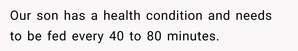 Woman Escapes Marriage After Husband Turns Her Exhaustion Into A Weapon Our son has a health condition and needs to be fed every 40 to 80 minutes.