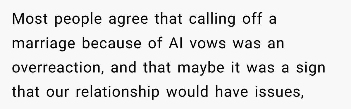 “Did You Use AI?”: Bride Walks Out Mid-Ceremony Over Robotic Vows Most people agree that calling off a marriage because of AI vows was an overreaction, and that maybe it was a sign that our relationship would have issues,