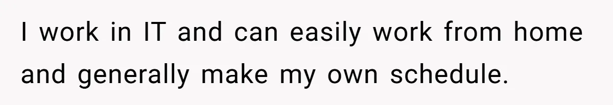 Woman Escapes Marriage After Husband Turns Her Exhaustion Into A Weapon I work in IT and can easily work from home and generally make my own schedule.