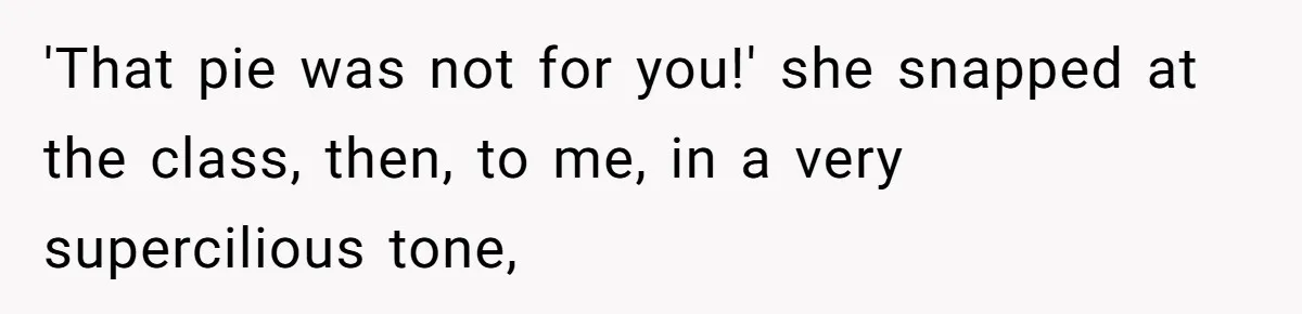 Teacher Steals Kids’ Blackberries, Cooks Pie In Class, And Then Eats It Herself—Here’s What Happened 'That pie was not for you!' she snapped at the class, then, to me, in a very supercilious tone,