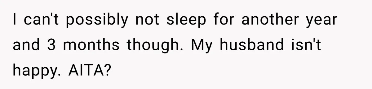 Woman Escapes Marriage After Husband Turns Her Exhaustion Into A Weapon I can't possibly not sleep for another year and 3 months though. My husband isn't happy. AITA?