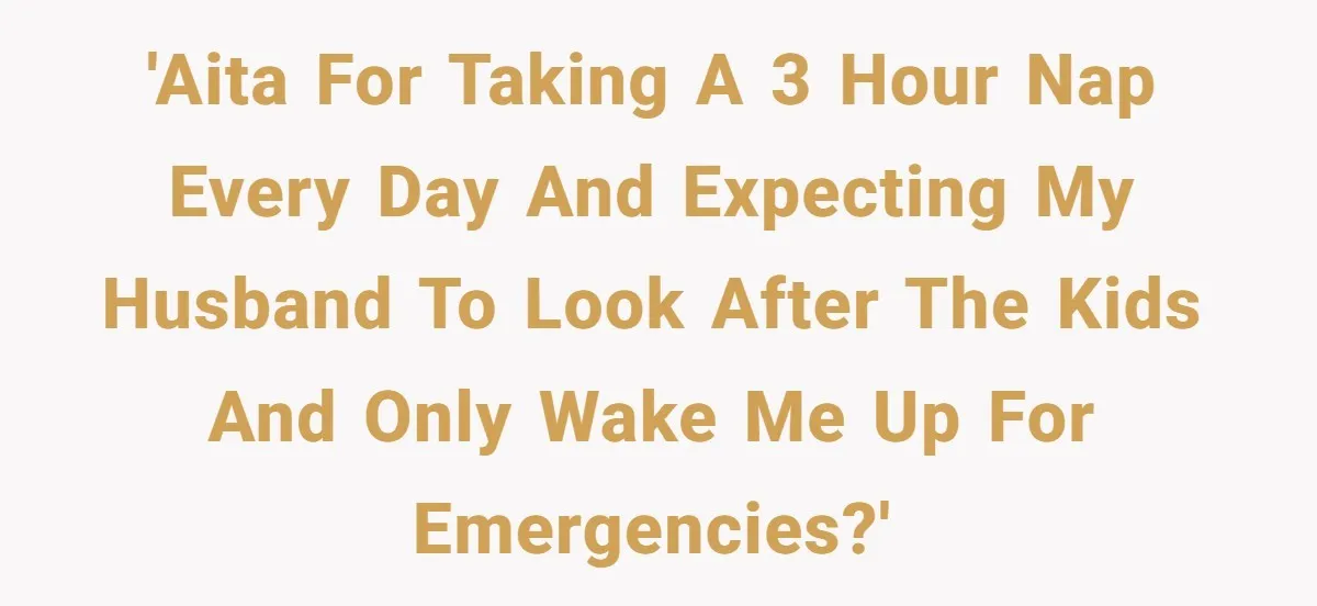 Woman Escapes Marriage After Husband Turns Her Exhaustion Into A Weapon 'AITA for taking a 3 hour nap every day and expecting my husband to look after the kids and only wake me up for emergencies?'