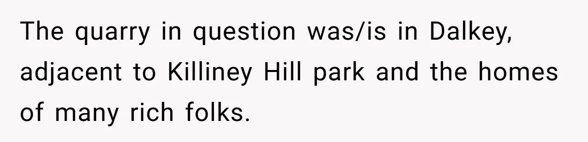 Teacher Steals Kids’ Blackberries, Cooks Pie In Class, And Then Eats It Herself—Here’s What Happened The quarry in question was/is in Dalkey, adjacent to Killiney Hill park and the homes of many rich folks.