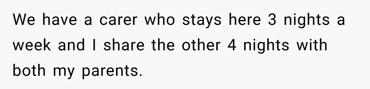 Woman Escapes Marriage After Husband Turns Her Exhaustion Into A Weapon We have a carer who stays here 3 nights a week and I share the other 4 nights with both my parents.