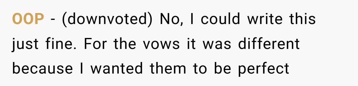 “Did You Use AI?”: Bride Walks Out Mid-Ceremony Over Robotic Vows OOP - (downvoted) No, I could write this just fine. For the vows it was different because I wanted them to be perfect