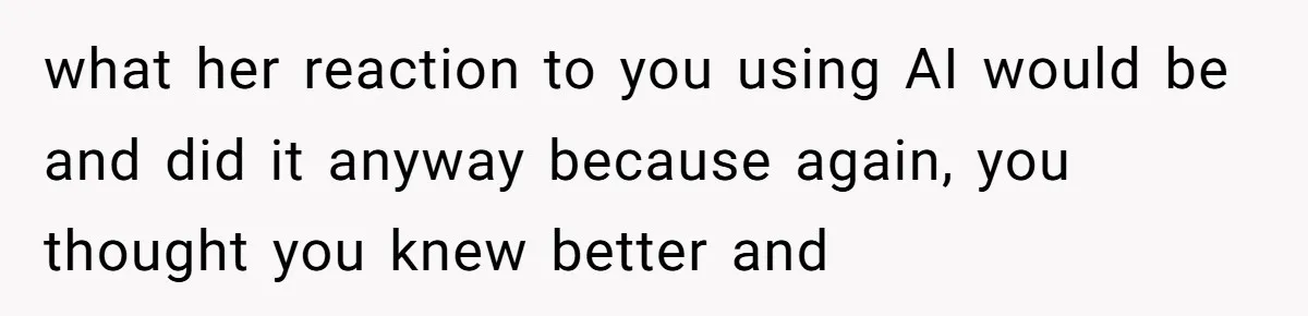 “Did You Use AI?”: Bride Walks Out Mid-Ceremony Over Robotic Vows what her reaction to you using AI would be and did it anyway because again, you thought you knew better and