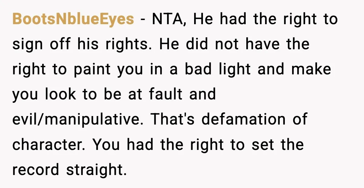 He Quit Being A Dad, Lied About It, Then Karma Arrived Wearing Pearls BootsNblueEyes - NTA, He had the right to sign off his rights. He did not have the right to paint you in a bad light and make you look to...