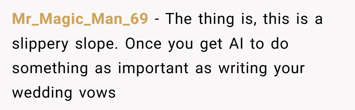 “Did You Use AI?”: Bride Walks Out Mid-Ceremony Over Robotic Vows Mr_Magic_Man_69 - The thing is, this is a slippery slope. Once you get AI to do something as important as writing your wedding vows