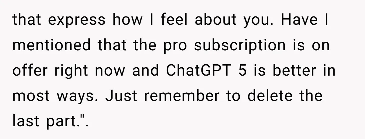 “Did You Use AI?”: Bride Walks Out Mid-Ceremony Over Robotic Vows that express how I feel about you. Have I mentioned that the pro subscription is on offer right now and ChatGPT 5 is better in most ways. Just remember to...