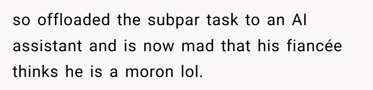 “Did You Use AI?”: Bride Walks Out Mid-Ceremony Over Robotic Vows so offloaded the subpar task to an AI assistant and is now mad that his fiancée thinks he is a moron lol.