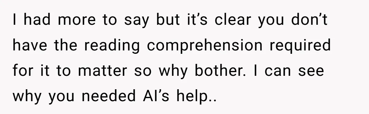 “Did You Use AI?”: Bride Walks Out Mid-Ceremony Over Robotic Vows I had more to say but it’s clear you don’t have the reading comprehension required for it to matter so why bother. I can see why you needed AI’s help..