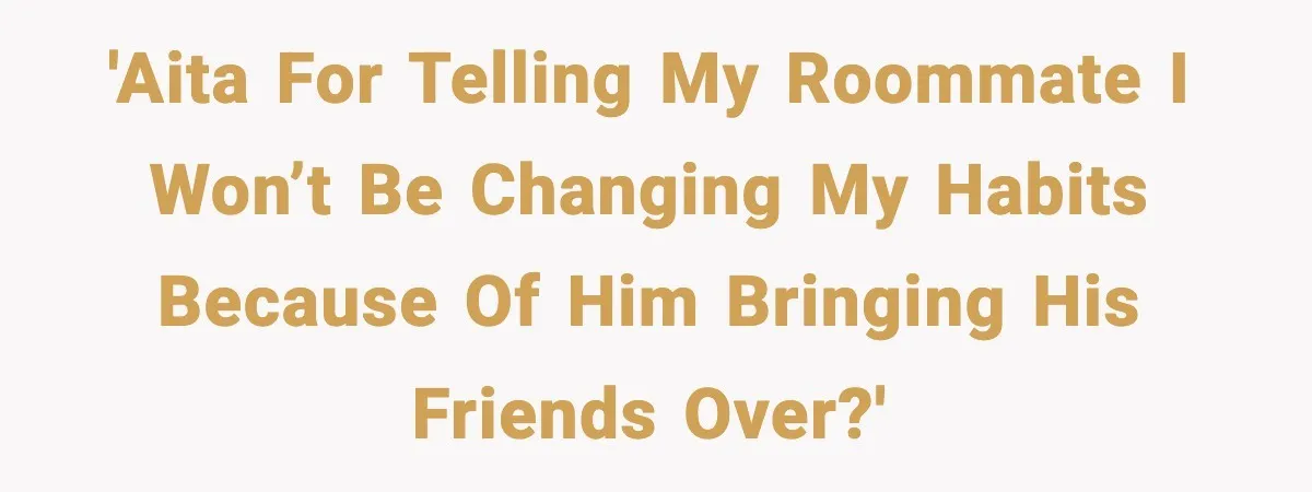 Roommate Tries To Shame Housemates For Not Wearing Clothes, Now He’s Mad They Won’t Change 'AITA for telling my roommate I won’t be changing my habits because of him bringing his friends over?'