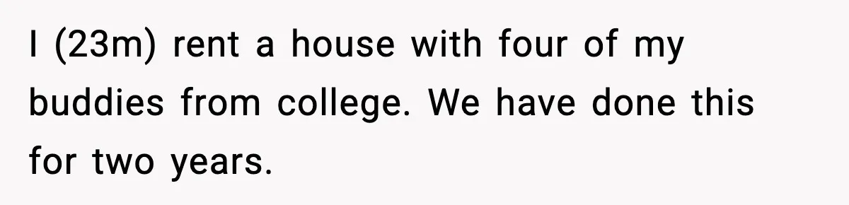 Roommate Tries To Shame Housemates For Not Wearing Clothes, Now He’s Mad They Won’t Change I (23m) rent a house with four of my buddies from college. We have done this for two years.
