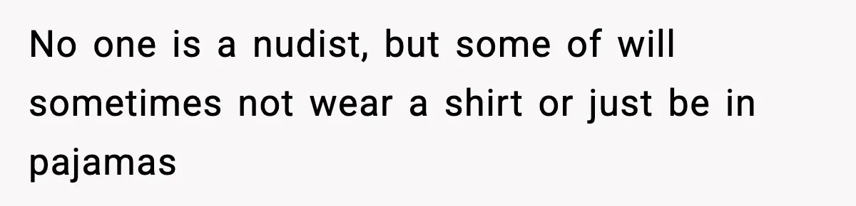 Roommate Tries To Shame Housemates For Not Wearing Clothes, Now He’s Mad They Won’t Change No one is a nudist, but some of will sometimes not wear a shirt or just be in pajamas