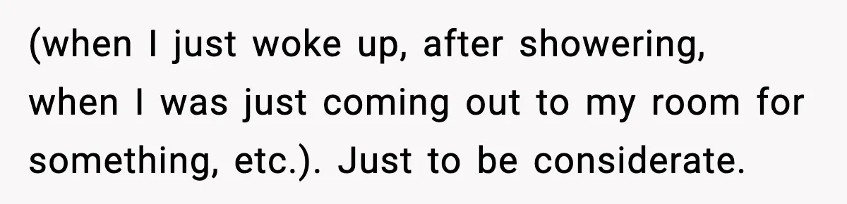 Roommate Tries To Shame Housemates For Not Wearing Clothes, Now He’s Mad They Won’t Change (when I just woke up, after showering, when I was just coming out to my room for something, etc.). Just to be considerate.