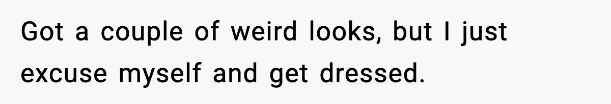 Roommate Tries To Shame Housemates For Not Wearing Clothes, Now He’s Mad They Won’t Change Got a couple of weird looks, but I just excuse myself and get dressed.