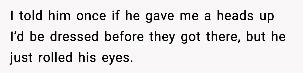 Roommate Tries To Shame Housemates For Not Wearing Clothes, Now He’s Mad They Won’t Change I told him once if he gave me a heads up I’d be dressed before they got there, but he just rolled his eyes.