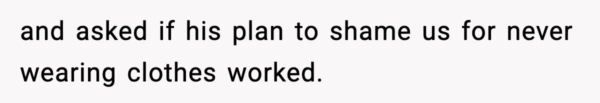 Roommate Tries To Shame Housemates For Not Wearing Clothes, Now He’s Mad They Won’t Change and asked if his plan to shame us for never wearing clothes worked.