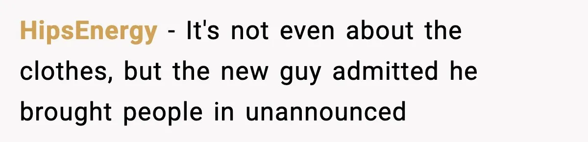 Roommate Tries To Shame Housemates For Not Wearing Clothes, Now He’s Mad They Won’t Change HipsEnergy − It's not even about the clothes, but the new guy admitted he brought people in unannounced