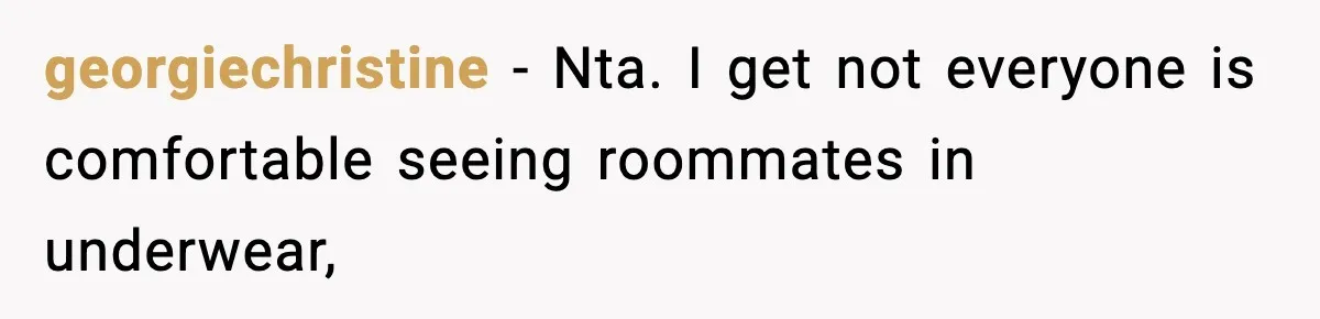 Roommate Tries To Shame Housemates For Not Wearing Clothes, Now He’s Mad They Won’t Change georgiechristine − Nta. I get not everyone is comfortable seeing roommates in underwear,