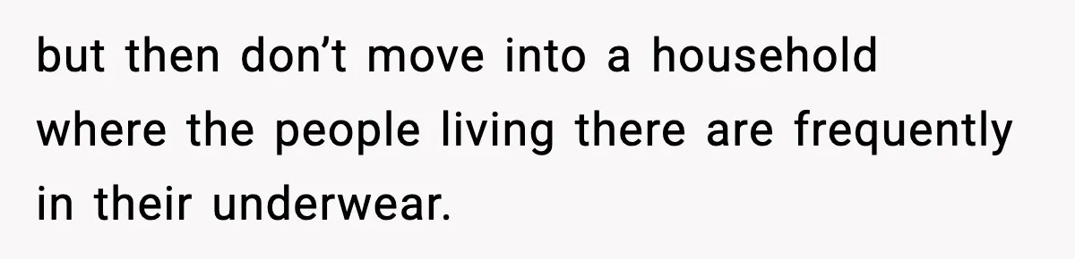 Roommate Tries To Shame Housemates For Not Wearing Clothes, Now He’s Mad They Won’t Change but then don’t move into a household where the people living there are frequently in their underwear.