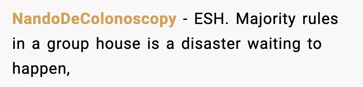 Roommate Tries To Shame Housemates For Not Wearing Clothes, Now He’s Mad They Won’t Change NandoDeColonoscopy − ESH. Majority rules in a group house is a disaster waiting to happen,
