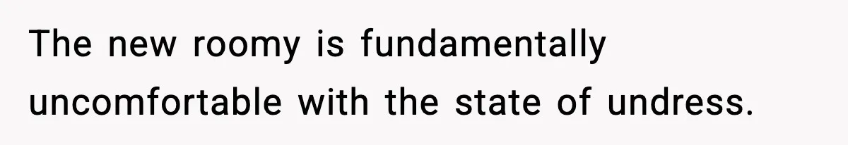 Roommate Tries To Shame Housemates For Not Wearing Clothes, Now He’s Mad They Won’t Change The new roomy is fundamentally uncomfortable with the state of undress.