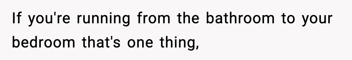 Roommate Tries To Shame Housemates For Not Wearing Clothes, Now He’s Mad They Won’t Change If you're running from the bathroom to your bedroom that's one thing,