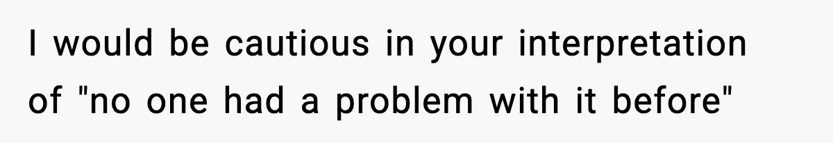 Roommate Tries To Shame Housemates For Not Wearing Clothes, Now He’s Mad They Won’t Change I would be cautious in your interpretation of "no one had a problem with it before"