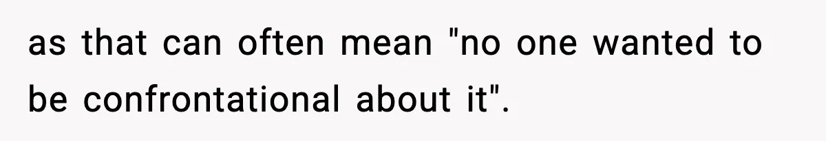 Roommate Tries To Shame Housemates For Not Wearing Clothes, Now He’s Mad They Won’t Change as that can often mean "no one wanted to be confrontational about it".