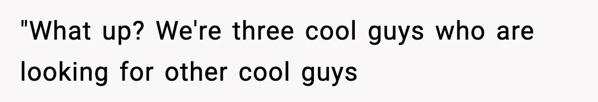 Roommate Tries To Shame Housemates For Not Wearing Clothes, Now He’s Mad They Won’t Change "What up? We're three cool guys who are looking for other cool guys