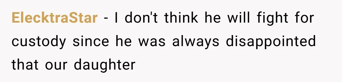 Woman Escapes Marriage After Husband Turns Her Exhaustion Into A Weapon ElecktraStar − I don't think he will fight for custody since he was always disappointed that our daughter