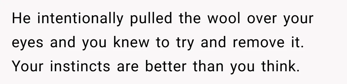 Woman Escapes Marriage After Husband Turns Her Exhaustion Into A Weapon He intentionally pulled the wool over your eyes and you knew to try and remove it. Your instincts are better than you think.