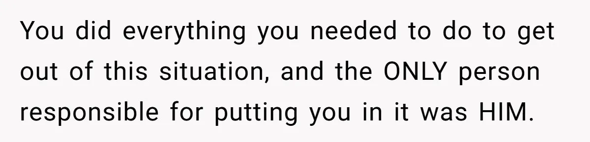 Woman Escapes Marriage After Husband Turns Her Exhaustion Into A Weapon You did everything you needed to do to get out of this situation, and the ONLY person responsible for putting you in it was HIM.