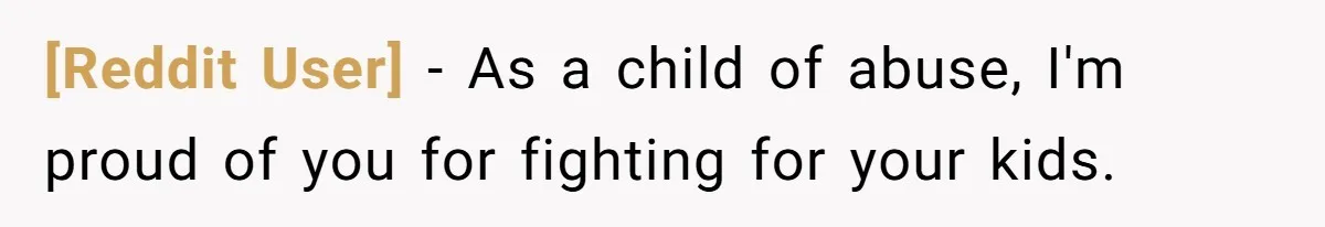 [Reddit User] − As a child of abuse, I'm proud of you for fighting for your kids.