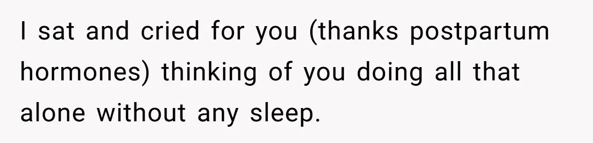 Woman Escapes Marriage After Husband Turns Her Exhaustion Into A Weapon I sat and cried for you (thanks postpartum hormones) thinking of you doing all that alone without any sleep.