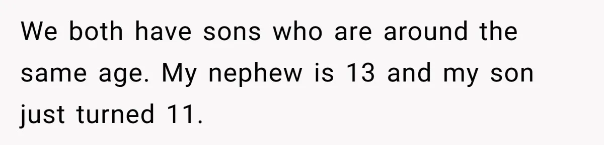 Parents Furious After Woman Replaces Her Son’s Broken Console With Nephew’s Gift We both have sons who are around the same age. My nephew is 13 and my son just turned 11.