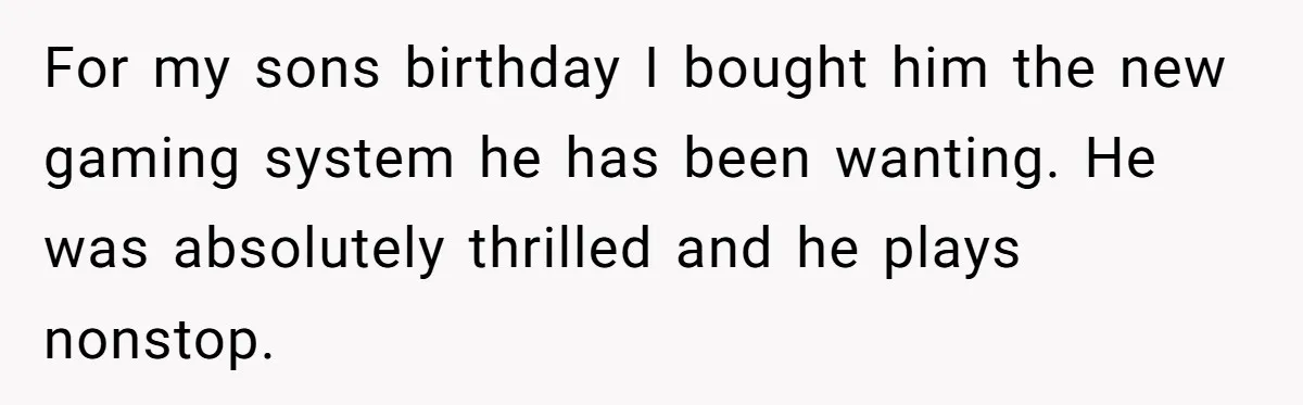 Parents Furious After Woman Replaces Her Son’s Broken Console With Nephew’s Gift For my sons birthday I bought him the new gaming system he has been wanting. He was absolutely thrilled and he plays nonstop.