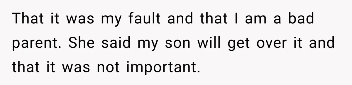 Parents Furious After Woman Replaces Her Son’s Broken Console With Nephew’s Gift That it was my fault and that I am a bad parent. She said my son will get over it and that it was not important.
