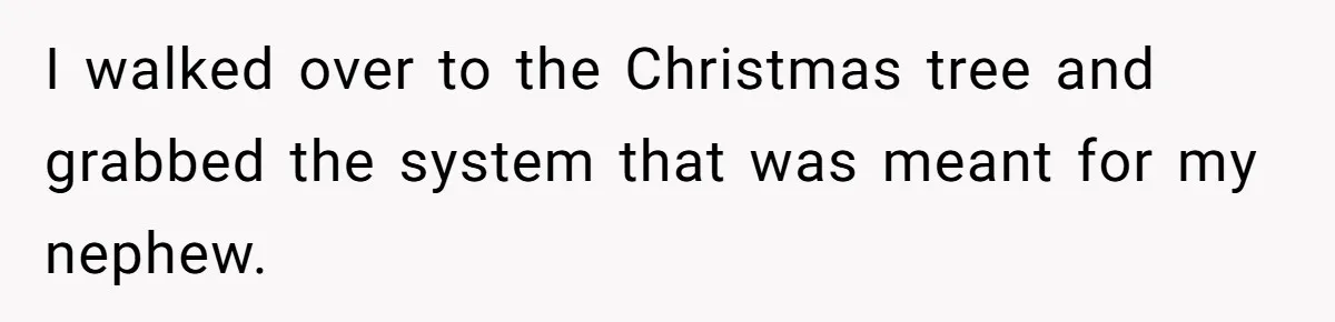Parents Furious After Woman Replaces Her Son’s Broken Console With Nephew’s Gift I walked over to the Christmas tree and grabbed the system that was meant for my nephew.
