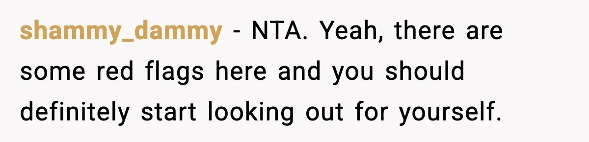 Wife Finds Out Husband’s Hiding Money In Secret Account, Decides To Go Back To Work shammy_dammy − NTA. Yeah, there are some red flags here and you should definitely start looking out for yourself.