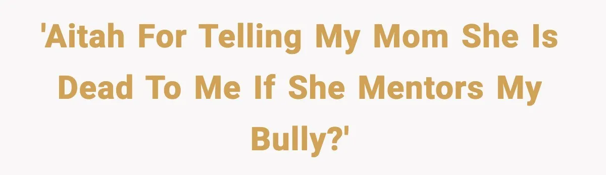 Boy Tells Mom She's "Dead To Him" For Choosing Bully As Her Teaching Assistant 'AITAH for telling my mom she is dead to me if she mentors my bully?'