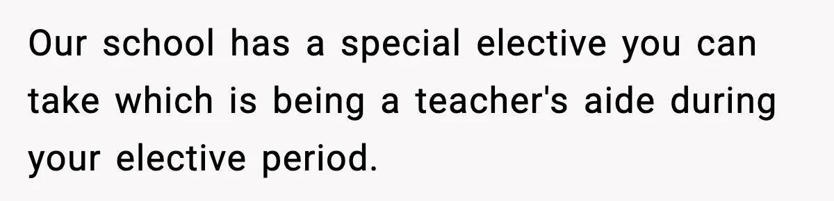 Boy Tells Mom She's "Dead To Him" For Choosing Bully As Her Teaching Assistant Our school has a special elective you can take which is being a teacher's aide during your elective period.