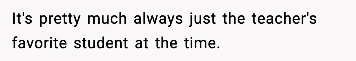 Boy Tells Mom She's "Dead To Him" For Choosing Bully As Her Teaching Assistant It's pretty much always just the teacher's favorite student at the time.